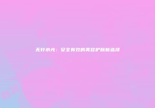 无针水光：安全有效的美容护肤新选择