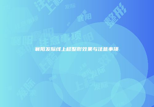 襄阳发际线上移整形效果与注意事项