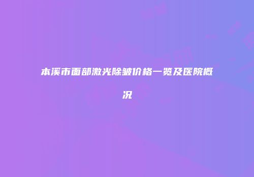 本溪市面部激光除皱价格一览及医院概况