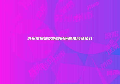 苏州市局部溶脂整形医院排名及简介
