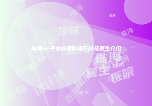 珠海oe子嫩肤医院排行榜及医生介绍