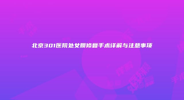 北京301医院处女膜修复手术详解与注意事项