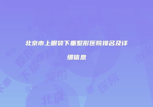 北京市上眼袋下垂整形医院排名及详细信息
