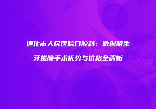通化市人民医院口腔科：微创阻生牙拔除手术优势与价格全解析