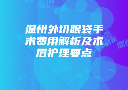 温州外切眼袋手术费用解析及术后护理要点