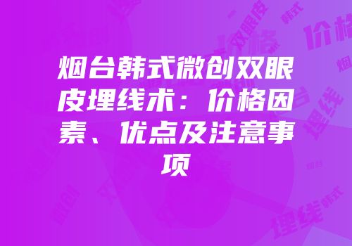 烟台韩式微创双眼皮埋线术：价格因素、优点及注意事项