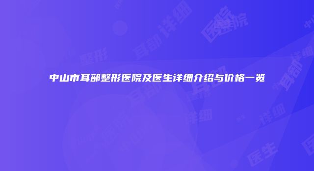 中山市耳部整形医院及医生详细介绍与价格一览