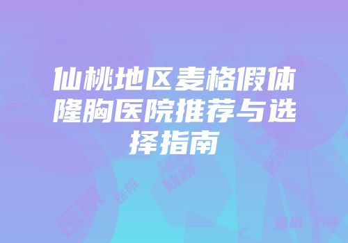 仙桃地区麦格假体隆胸医院推荐与选择指南