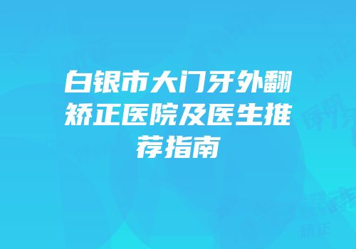 白银市大门牙外翻矫正医院及医生推荐指南