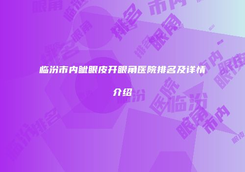 临汾市内眦眼皮开眼角医院排名及详情介绍