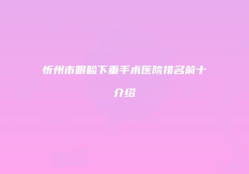 忻州市眼睑下垂手术医院排名前十介绍