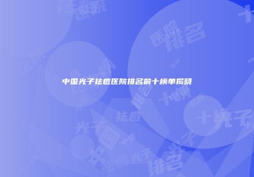 中国光子祛痘医院排名前十榜单揭晓