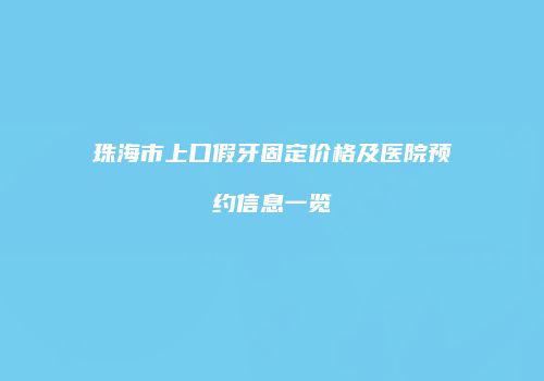 珠海市上口假牙固定价格及医院预约信息一览