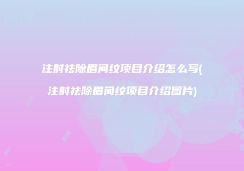 注射祛除眉间纹项目介绍怎么写(注射祛除眉间纹项目介绍图片)