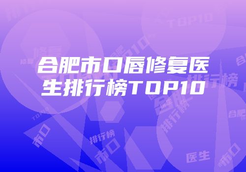 合肥市口唇修复医生排行榜TOP10