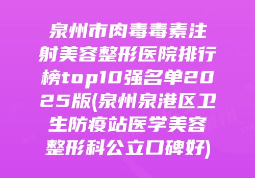 泉州市肉毒毒素注射美容整形医院排行榜top10强名单2025版(泉州泉港区卫生防疫站医学美容整形科公立口碑好)