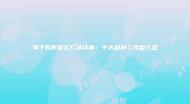 鼻子畸形矫正方法详解：手术图解与类型介绍