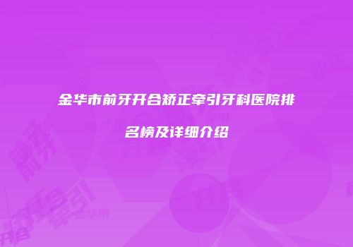 金华市前牙开合矫正牵引牙科医院排名榜及详细介绍