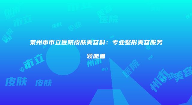 莱州市市立医院皮肤美容科：专业整形美容服务领航者
