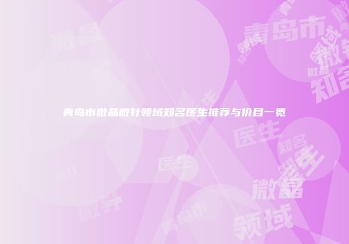 青岛市微晶微针领域知名医生推荐与价目一览