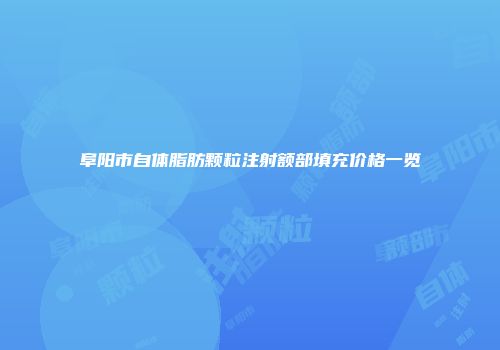 阜阳市自体脂肪颗粒注射额部填充价格一览