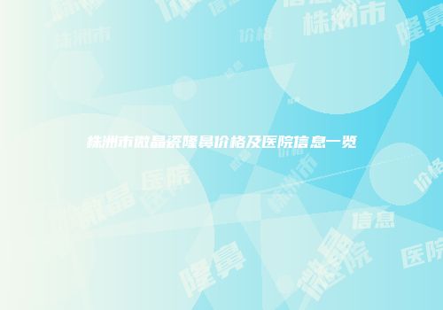 株洲市微晶瓷隆鼻价格及医院信息一览