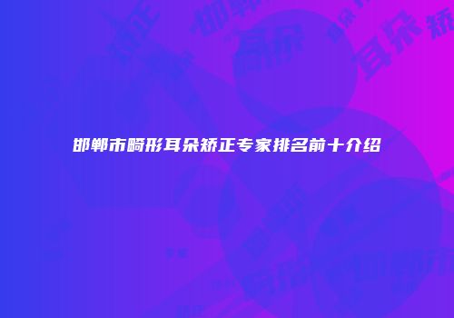 邯郸市畸形耳朵矫正专家排名前十介绍