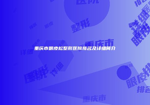 重庆市眼皮松整形医院排名及详细简介
