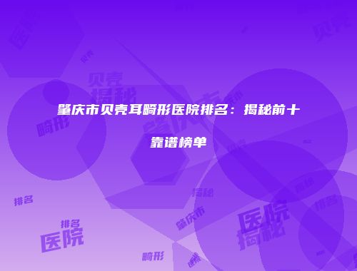 肇庆市贝壳耳畸形医院排名：揭秘前十靠谱榜单