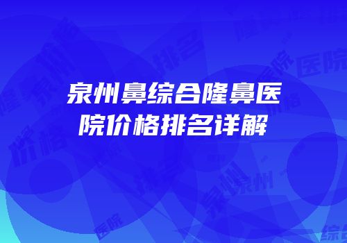泉州鼻综合隆鼻医院价格排名详解