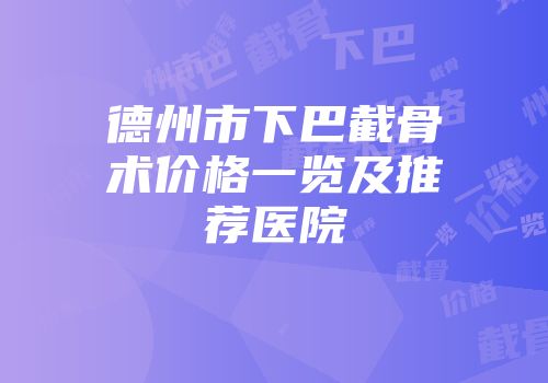 德州市下巴截骨术价格一览及推荐医院