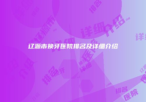 辽源市换牙医院排名及详细介绍
