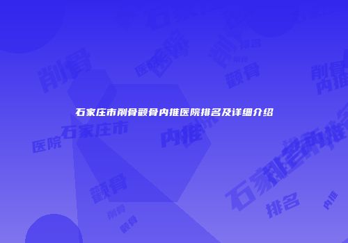 石家庄市削骨颧骨内推医院排名及详细介绍