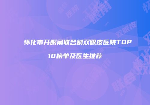 怀化市开眼角联合割双眼皮医院TOP10榜单及医生推荐