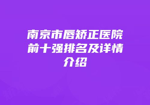 南京市唇矫正医院前十强排名及详情介绍