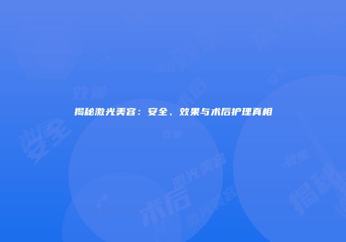 揭秘激光美容：安全、效果与术后护理真相