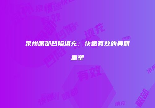 泉州眼部凹陷填充：快速有效的美丽重塑