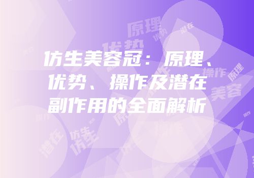 仿生美容冠：原理、优势、操作及潜在副作用的全面解析