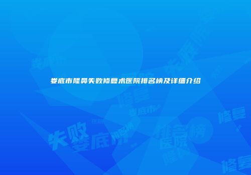 娄底市隆鼻失败修复术医院排名榜及详细介绍