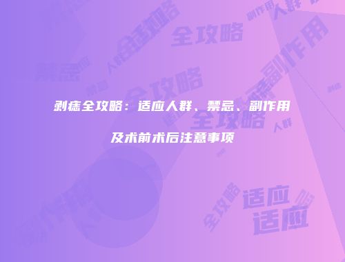 剥痣全攻略：适应人群、禁忌、副作用及术前术后注意事项
