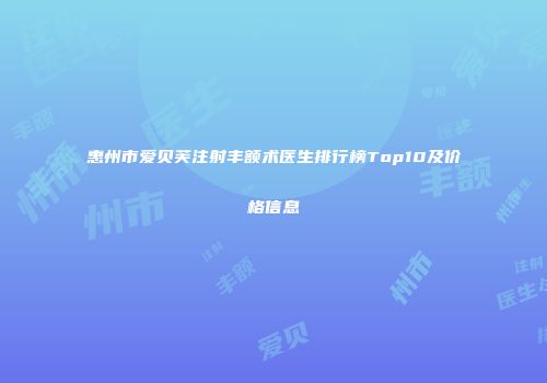 惠州市爱贝芙注射丰额术医生排行榜Top10及价格信息