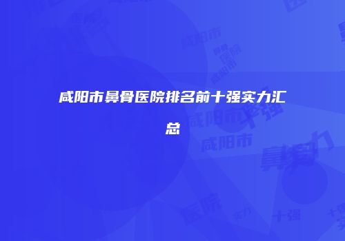 咸阳市鼻骨医院排名前十强实力汇总
