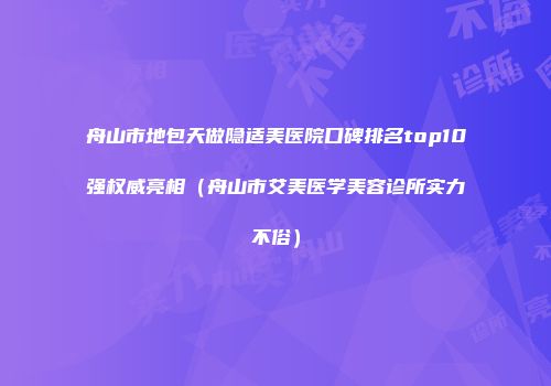 舟山市地包天做隐适美医院口碑排名top10强权威亮相（舟山市艾美医学美容诊所实力不俗）