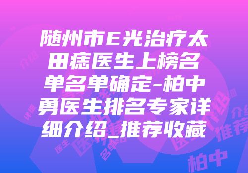 随州市E光治疗太田痣医生上榜名单名单确定-柏中勇医生排名专家详细介绍_推荐收藏