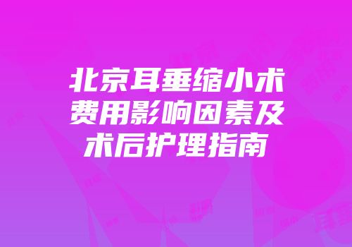 北京耳垂缩小术费用影响因素及术后护理指南