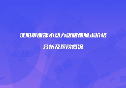 沈阳市面部水动力吸脂瘦脸术价格分析及医院概况