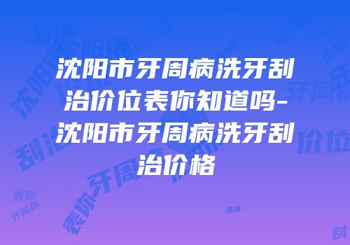 沈阳市牙周病洗牙刮治价位表你知道吗-沈阳市牙周病洗牙刮治价格