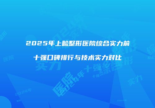 2025年上睑整形医院综合实力前十强口碑排行与技术实力对比