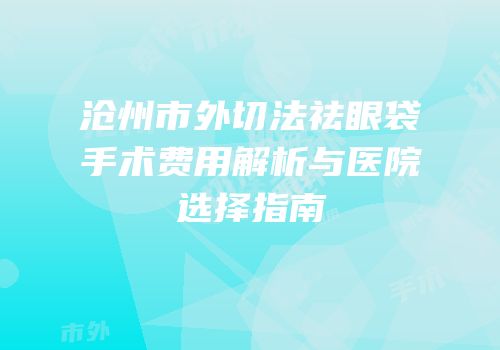 沧州市外切法祛眼袋手术费用解析与医院选择指南