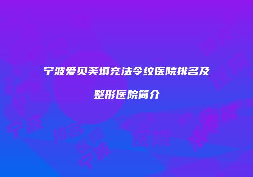 宁波爱贝芙填充法令纹医院排名及整形医院简介